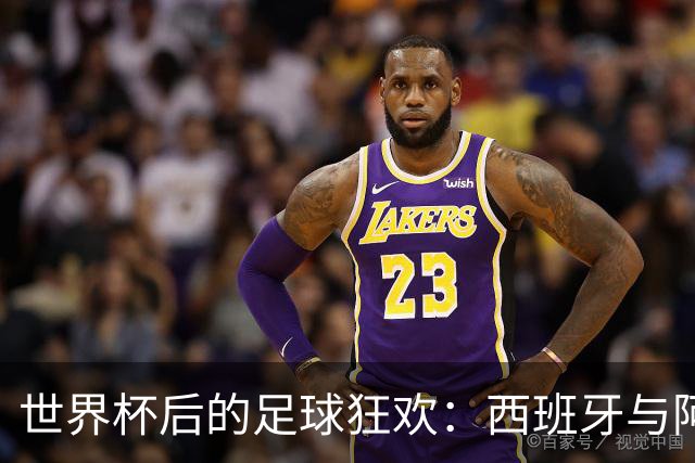 世界杯后的足球狂欢：西班牙与阿根廷的四连胜传说